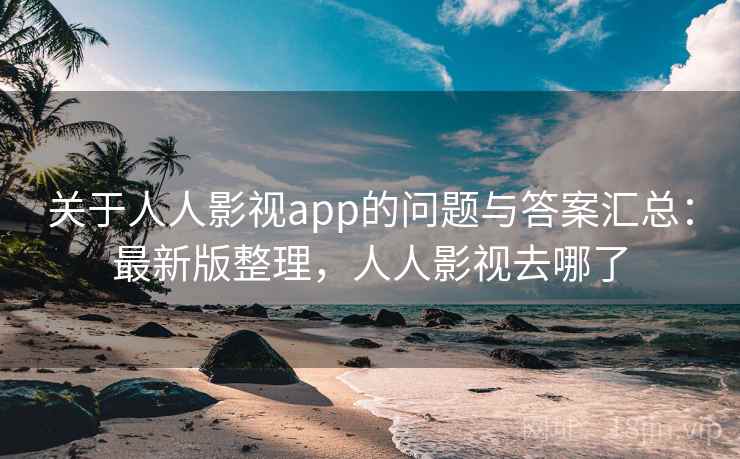 关于人人影视app的问题与答案汇总:最新版整理,人人影视去哪了 关于人人影视app的问题与答案汇总:最新版整理,人人影视去哪了