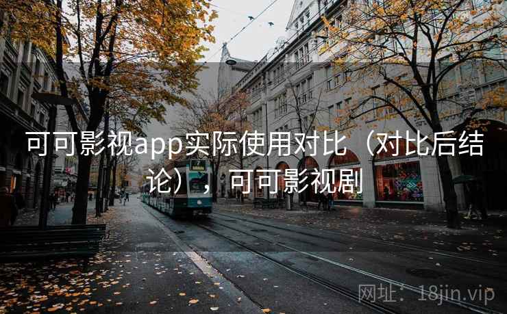 可可影视app实际使用对比（对比后结论），可可影视剧