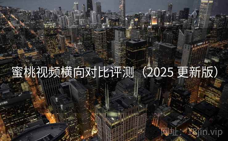 蜜桃视频横向对比评测(2025 更新版) 蜜桃视频横向对比评测(2025 更新版)