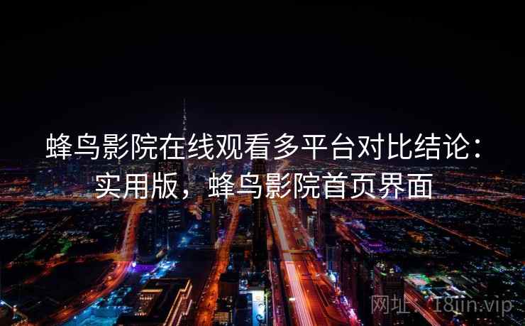 蜂鸟影院在线观看多平台对比结论：实用版，蜂鸟影院首页界面