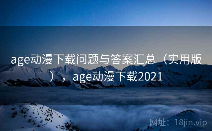 age动漫下载问题与答案汇总(实用版),age动漫下载2021 age动漫下载问题与答案汇总(实用版),age动漫下载2021