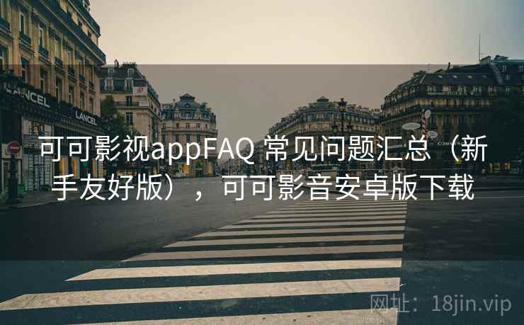 可可影视appFAQ 常见问题汇总（新手友好版），可可影音安卓版下载