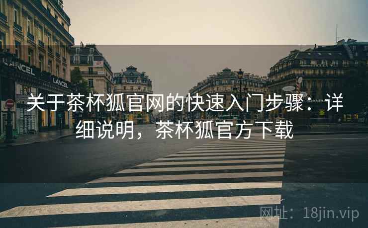 关于茶杯狐官网的快速入门步骤：详细说明，茶杯狐官方下载