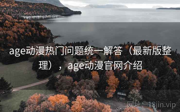age动漫热门问题统一解答（最新版整理），age动漫官网介绍