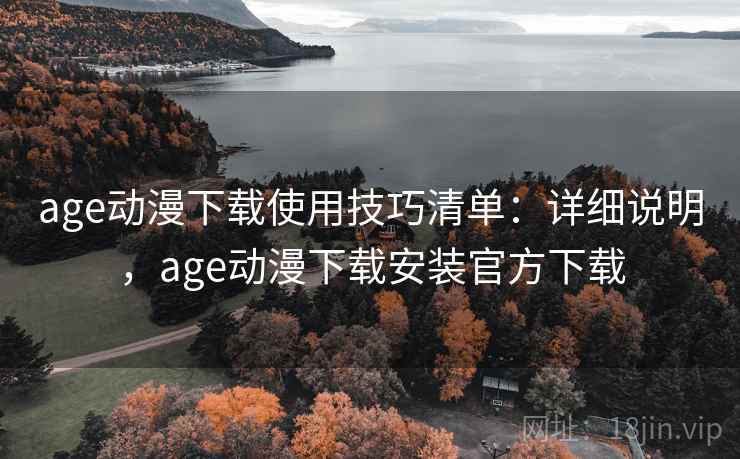 age动漫下载使用技巧清单：详细说明，age动漫下载安装官方下载