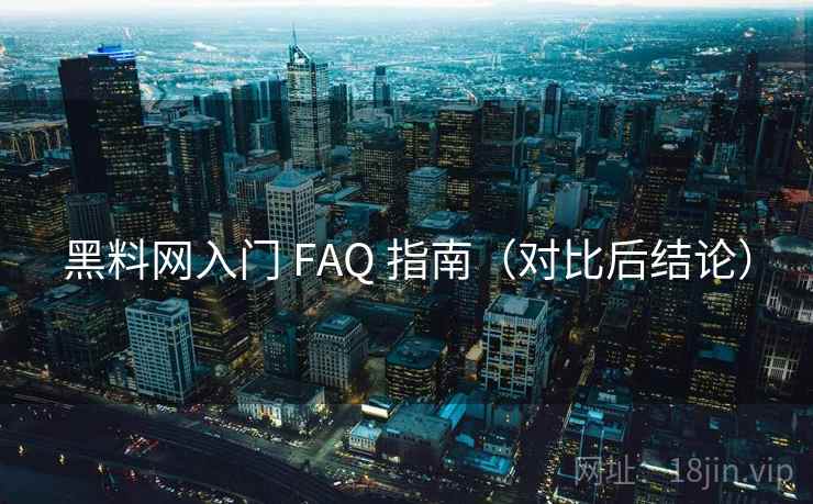 黑料网入门 FAQ 指南（对比后结论）