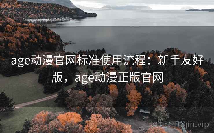 age动漫官网标准使用流程：新手友好版，age动漫正版官网