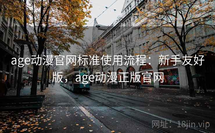 age动漫官网标准使用流程：新手友好版，age动漫正版官网