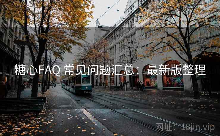 糖心FAQ 常见问题汇总：最新版整理