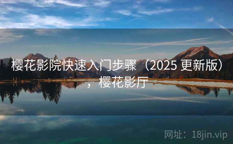 樱花影院快速入门步骤(2025 更新版),樱花影厅 樱花影院快速入门步骤(2025 更新版),樱花影厅