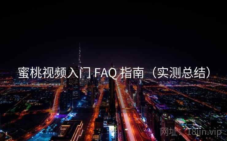 蜜桃视频入门 FAQ 指南（实测总结）