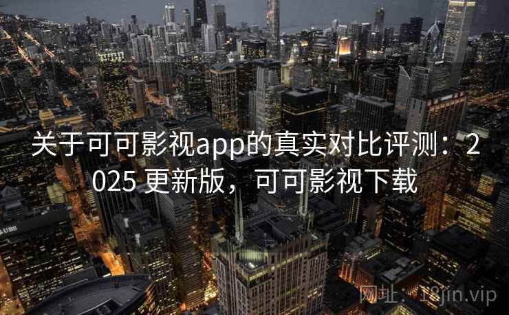 关于可可影视app的真实对比评测:2025 更新版,可可影视下载 关于可可影视app的真实对比评测:2025 更新版,可可影视下载