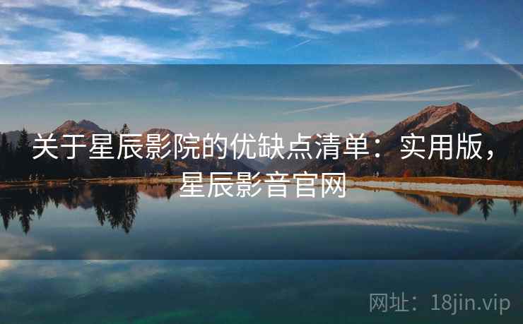 关于星辰影院的优缺点清单：实用版，星辰影音官网