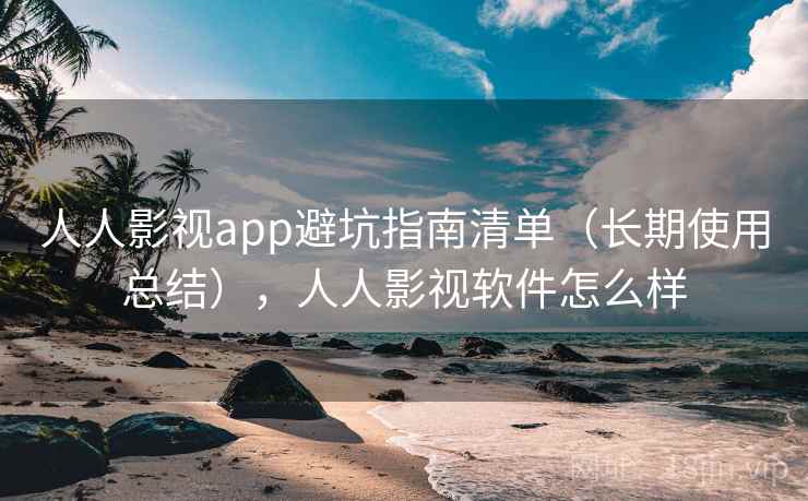 人人影视app避坑指南清单（长期使用总结），人人影视软件怎么样