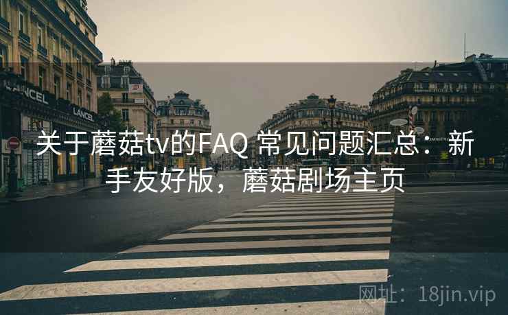 关于蘑菇tv的FAQ 常见问题汇总：新手友好版，蘑菇剧场主页