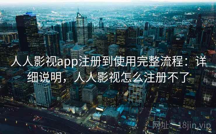 人人影视app注册到使用完整流程:详细说明,人人影视怎么注册不了 人人影视app注册到使用完整流程:详细说明,人人影视怎么注册不了