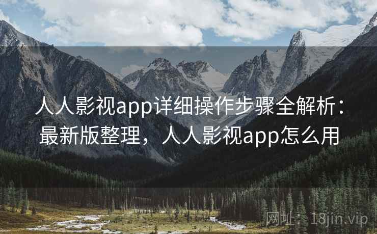 人人影视app详细操作步骤全解析:最新版整理,人人影视app怎么用 人人影视app详细操作步骤全解析:最新版整理,人人影视app怎么用