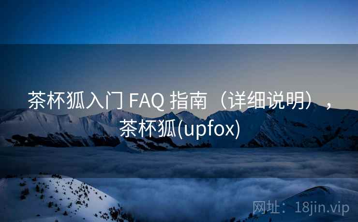 茶杯狐入门 FAQ 指南（详细说明），茶杯狐(upfox)