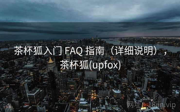 茶杯狐入门 FAQ 指南（详细说明），茶杯狐(upfox)