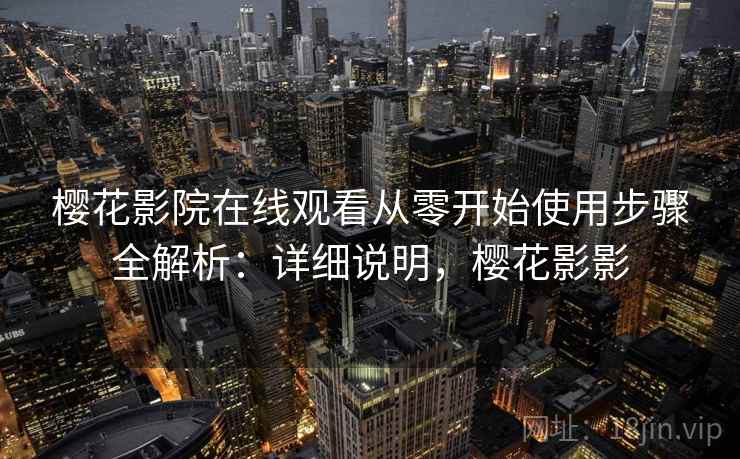 樱花影院在线观看从零开始使用步骤全解析：详细说明，樱花影影