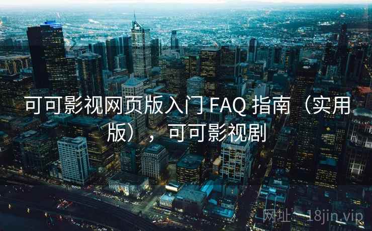 可可影视网页版入门 FAQ 指南（实用版），可可影视剧