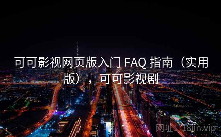 可可影视网页版入门 FAQ 指南（实用版），可可影视剧