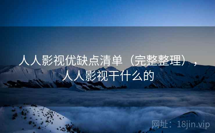 人人影视优缺点清单（完整整理），人人影视干什么的