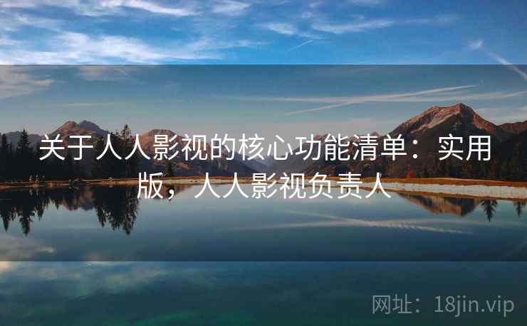 关于人人影视的核心功能清单：实用版，人人影视负责人