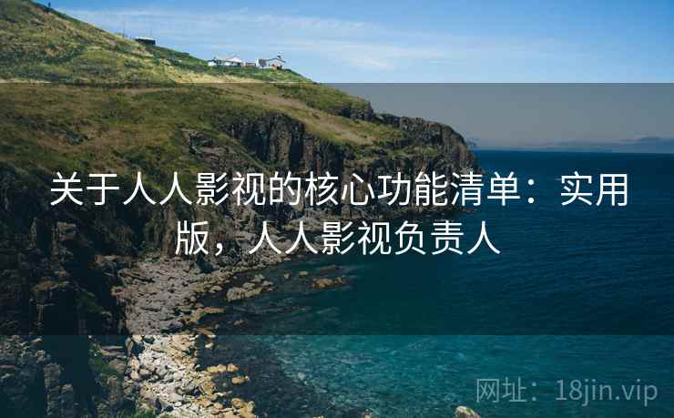 关于人人影视的核心功能清单:实用版,人人影视负责人 关于人人影视的核心功能清单:实用版,人人影视负责人