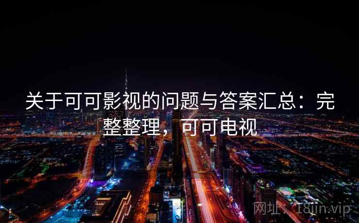 关于可可影视的问题与答案汇总:完整整理,可可电视 关于可可影视的问题与答案汇总:完整整理,可可电视