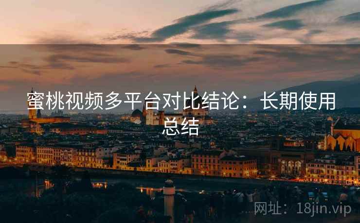 蜜桃视频多平台对比结论：长期使用总结