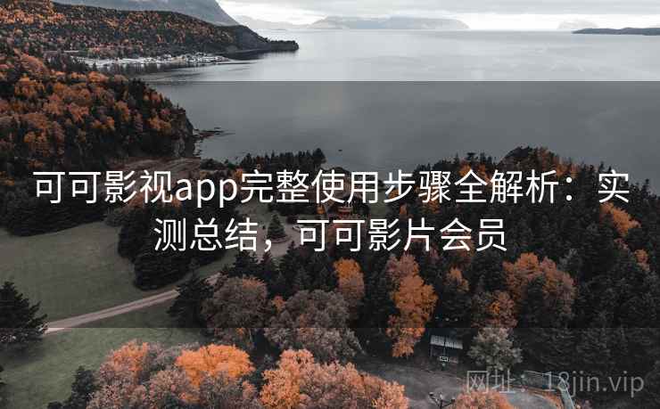 可可影视app完整使用步骤全解析：实测总结，可可影片会员