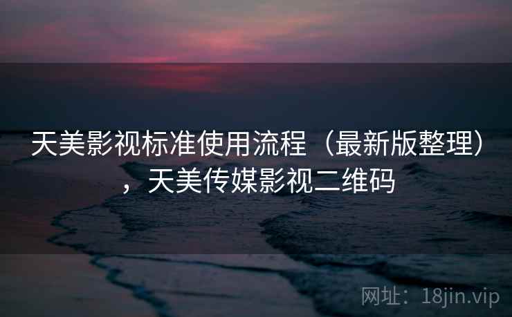 天美影视标准使用流程（最新版整理），天美传媒影视二维码