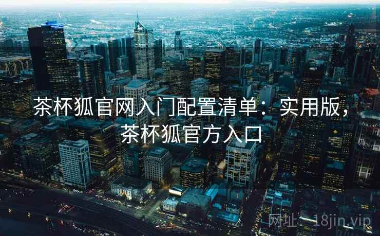 茶杯狐官网入门配置清单：实用版，茶杯狐官方入口