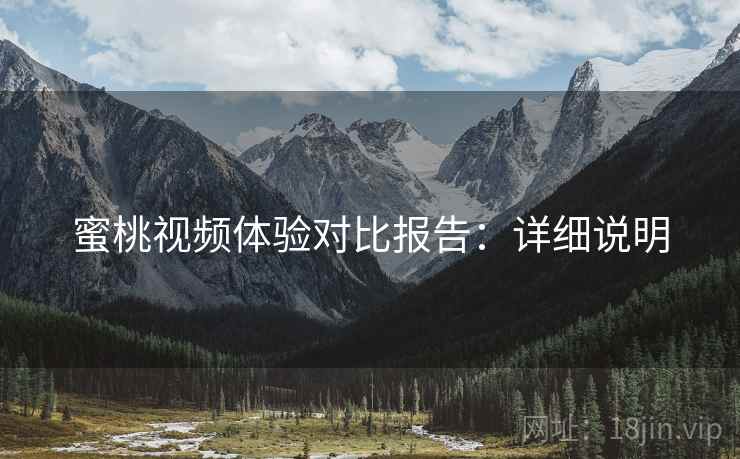 蜜桃视频体验对比报告：详细说明
