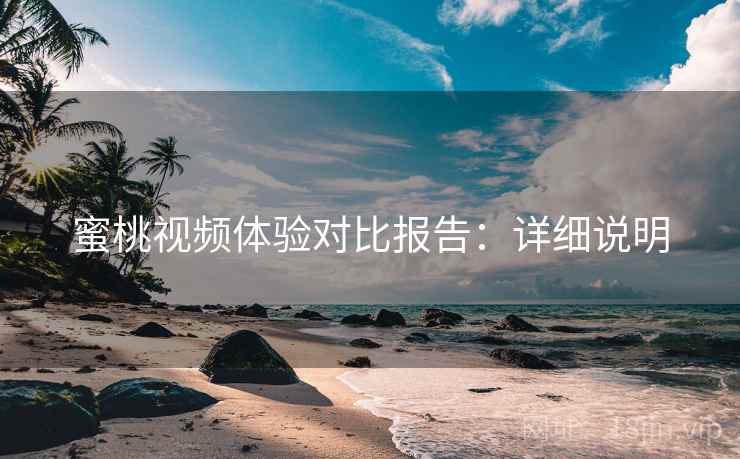 蜜桃视频体验对比报告:详细说明 蜜桃视频体验对比报告:详细说明