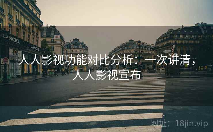 人人影视功能对比分析:一次讲清,人人影视宣布 人人影视功能对比分析:一次讲清,人人影视宣布