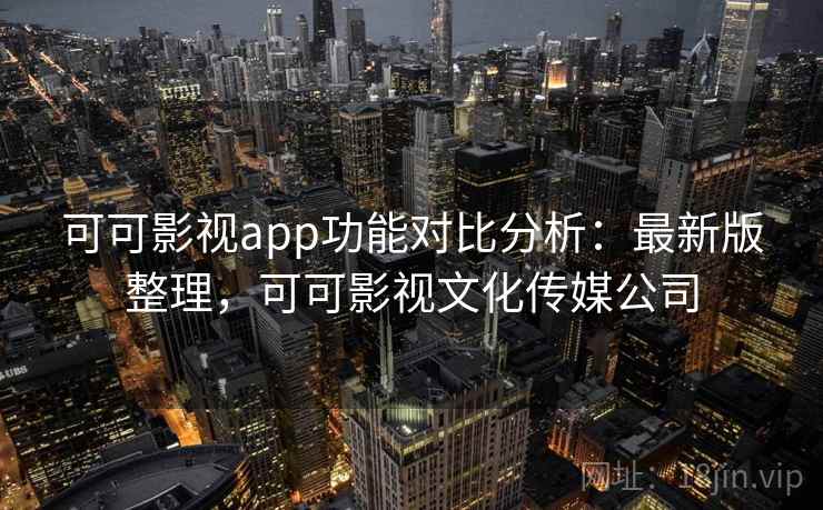 可可影视app功能对比分析:最新版整理,可可影视文化传媒公司 可可影视app功能对比分析:最新版整理,可可影视文化传媒公司