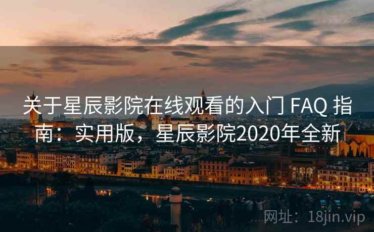 关于星辰影院在线观看的入门 FAQ 指南:实用版,星辰影院2020年全新 关于星辰影院在线观看的入门 FAQ 指南:实用版,星辰影院2020年全新