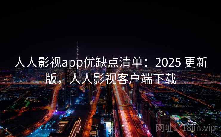 人人影视app优缺点清单:2025 更新版,人人影视客户端下载 人人影视app优缺点清单:2025 更新版,人人影视客户端下载
