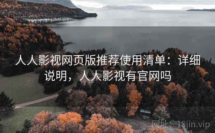 人人影视网页版推荐使用清单:详细说明,人人影视有官网吗 人人影视网页版推荐使用清单:详细说明,人人影视有官网吗