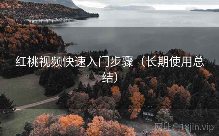 红桃视频快速入门步骤（长期使用总结）
