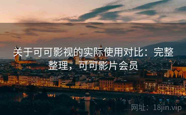 关于可可影视的实际使用对比:完整整理,可可影片会员 关于可可影视的实际使用对比:完整整理,可可影片会员