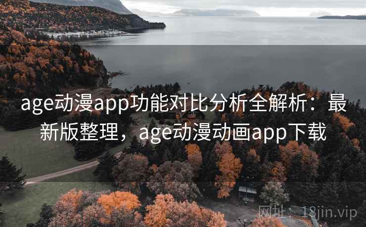age动漫app功能对比分析全解析:最新版整理,age动漫动画app下载 age动漫app功能对比分析全解析:最新版整理,age动漫动画app下载