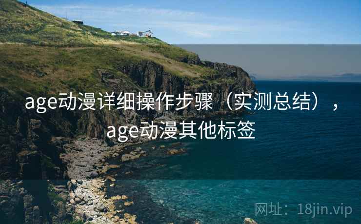 age动漫详细操作步骤（实测总结），age动漫其他标签
