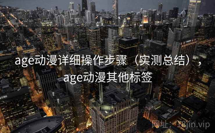 age动漫详细操作步骤(实测总结),age动漫其他标签 age动漫详细操作步骤(实测总结),age动漫其他标签