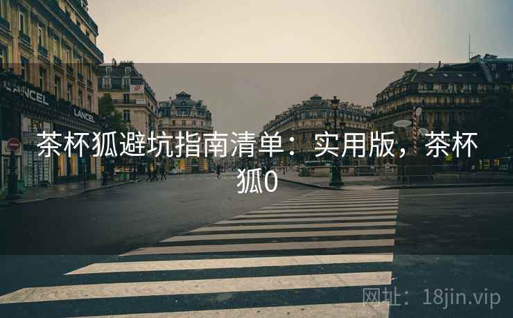 茶杯狐避坑指南清单：实用版，茶杯狐0