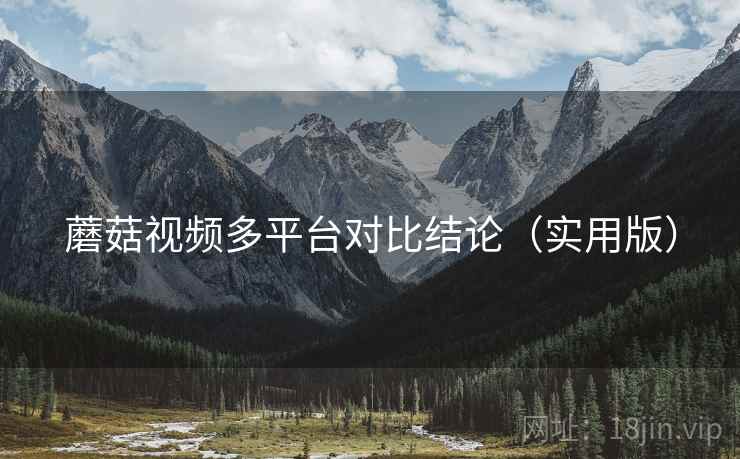 蘑菇视频多平台对比结论（实用版）