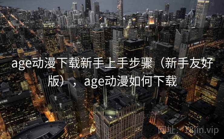 age动漫下载新手上手步骤(新手友好版),age动漫如何下载 age动漫下载新手上手步骤(新手友好版),age动漫如何下载