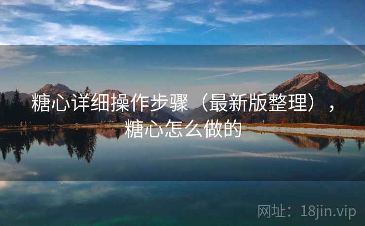 糖心详细操作步骤(最新版整理),糖心怎么做的 糖心详细操作步骤(最新版整理),糖心怎么做的